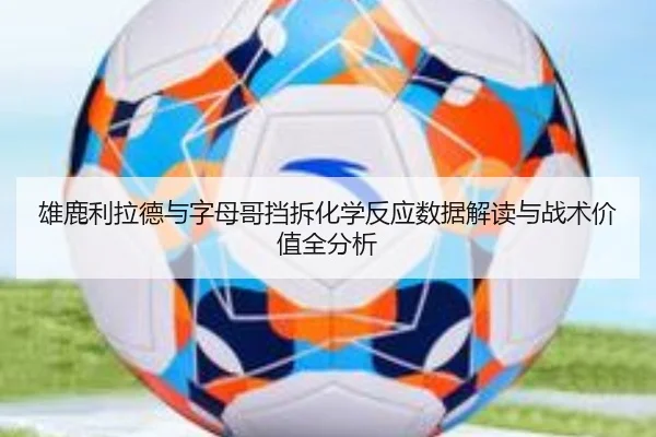 雄鹿利拉德与字母哥挡拆化学反应数据解读与战术价值全分析