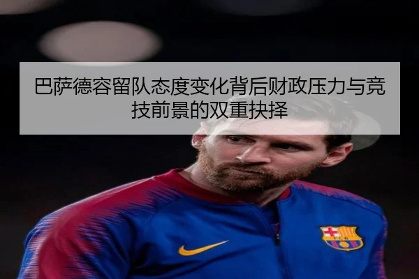 巴萨德容留队态度变化背后财政压力与竞技前景的双重抉择
