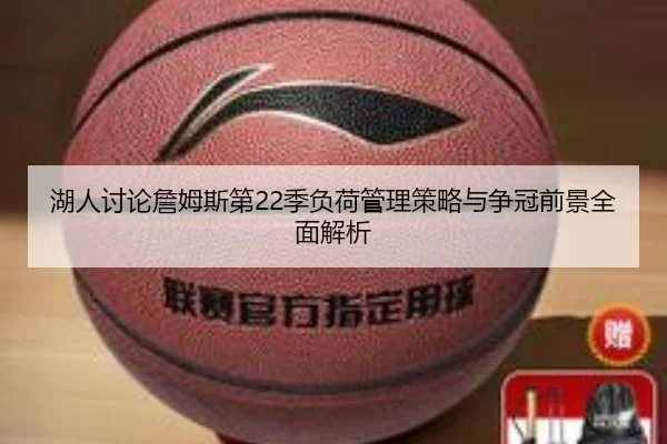 湖人讨论詹姆斯第22季负荷管理策略与争冠前景全面解析